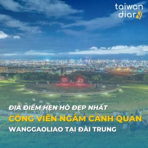 Địa điểm hẹn hò đẹp nhất côgn viên ngắm cảnh quan wanggaoliao tại đài trung